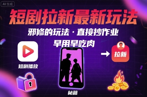 解锁短剧拉新最新玩法，邪修的玩法，直接抄作业，早用早吃肉-鼎铸网