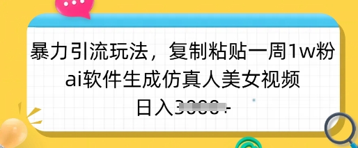 暴力引流玩法，复制粘贴一周1w粉，ai软件生成仿真人美女视频，日入多张-鼎铸网