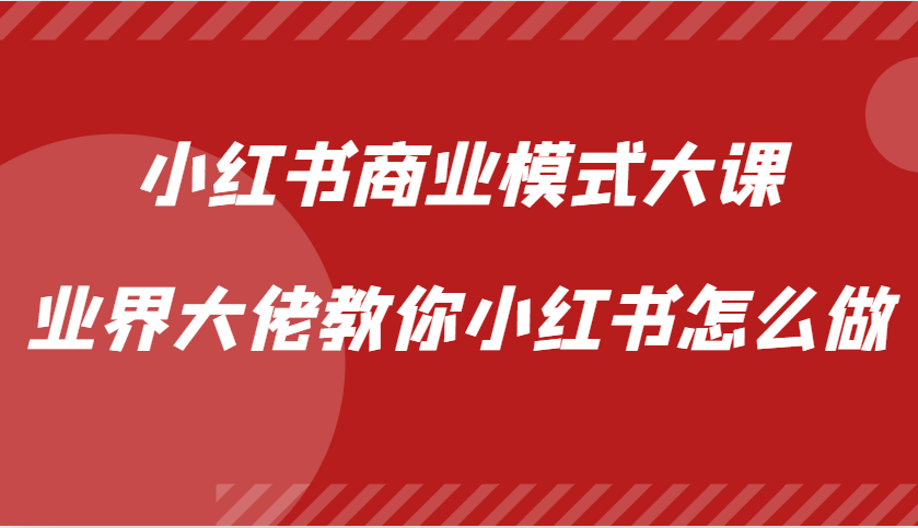 小红书商业模式大课，业界大佬教你小红书怎么做【视频课】-鼎铸网