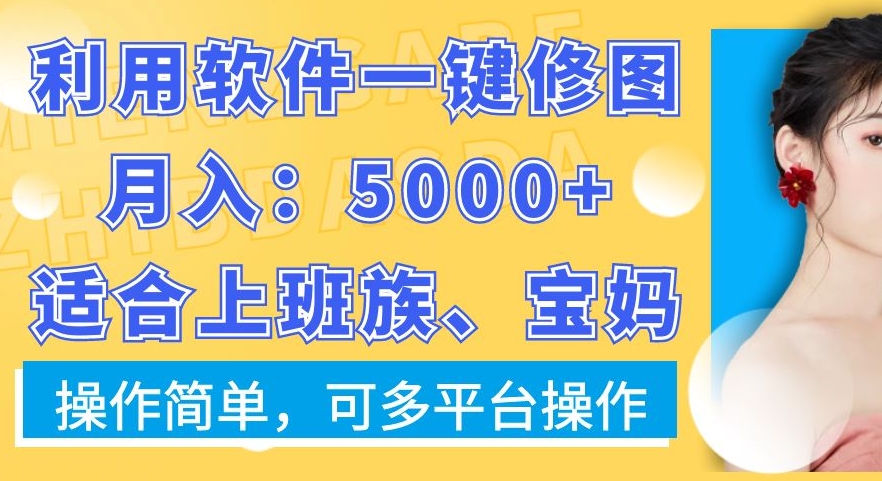 利用软件一键修图月入5000+，适合上班族、宝妈，操作简单，可多平台操作【揭秘】-鼎铸网
