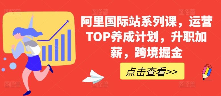 阿里国际站系列课，运营TOP养成计划，升职加薪，跨境掘金-鼎铸网
