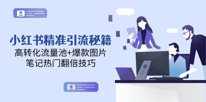 小红书精准引流秘籍，高转化流量池+爆款图片，笔记热门翻倍技巧-鼎铸网