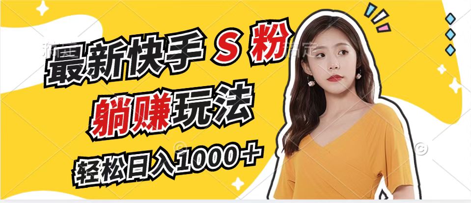 最新快手S粉赛道，简单无脑拉爆流量躺赚玩法，轻松日入1000＋-鼎铸网