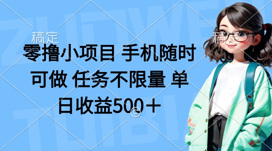 零撸小项目 手机随时可做 任务不限量 单日收益500＋-鼎铸网