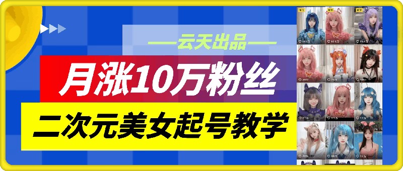 云天二次元美女起号教学，月涨10万粉丝，不判搬运-鼎铸网