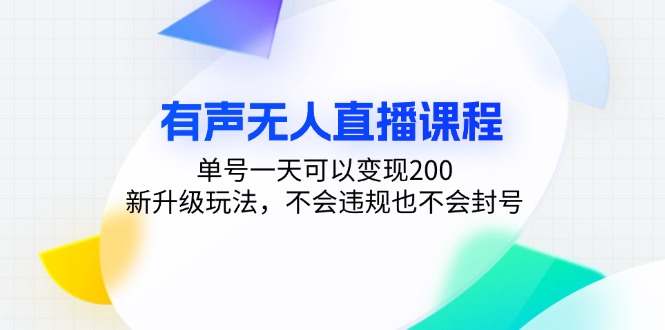 有声无人直播课程，单号一天可以变现200，新升级玩法，不会违规也不会封号-鼎铸网
