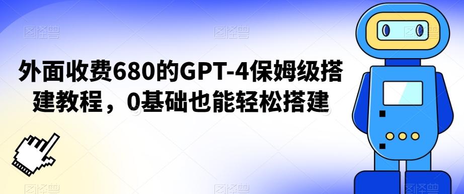 外面收费680的GPT-4保姆级搭建教程，0基础也能轻松搭建【揭秘】-鼎铸网