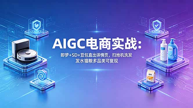 AIGC电商实战班：即梦+SD+豆包直出详情页，扫地机洗发水猫粮多品类可复现-鼎铸网