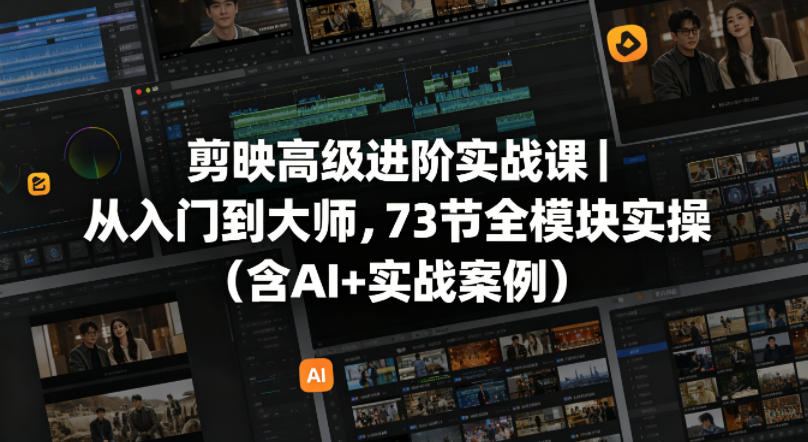 剪映高级进阶实战课｜从入门到大师，73节全模块实操(含AI+实战案例)-鼎铸网