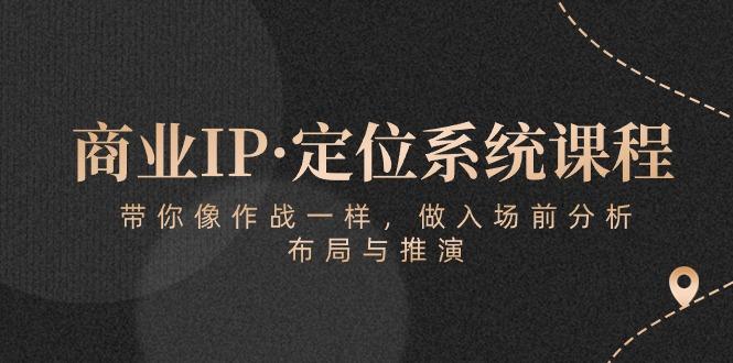 商业IP·定位系统课程：带你像 作战一样，做入场 前分析，布局与推演-鼎铸网