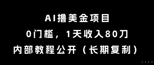 AI撸美金项目，0门槛，1天收入80刀，内部教程公开(长期复利)【揭秘】-鼎铸网