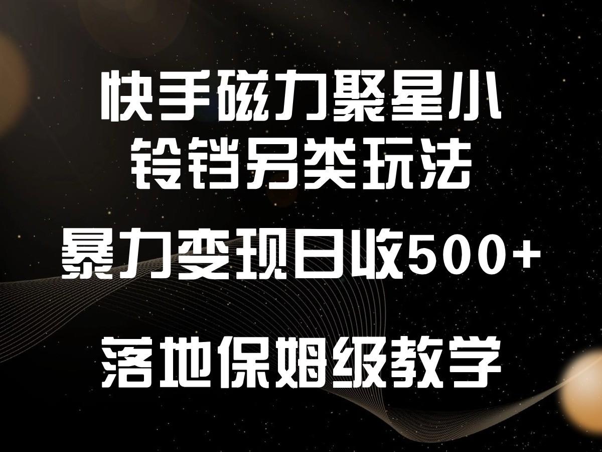 快手磁力聚星小铃铛另类玩法，暴力变现日入500+，小白轻松上手，落地保姆级教学-鼎铸网