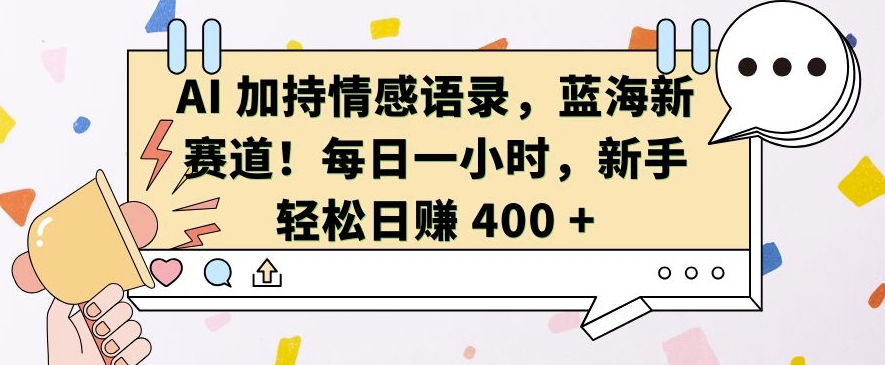 AI 加持情感语录，蓝海新赛道，每日一小时，新手轻松日入 400【揭秘】-鼎铸网