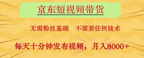 京东短视频带货，无需粉丝基础，不需要任何技术，每天十分钟发布视频，月入8k【揭秘】-鼎铸网