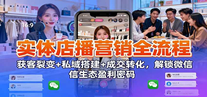 实体店播营销全流程：获客裂变+私域搭建+成交转化，解锁微信生态盈利密码-鼎铸网