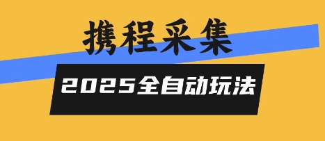 2025携程信息采集全自动玩法，高单价，零人工，全天开干【揭秘】-鼎铸网