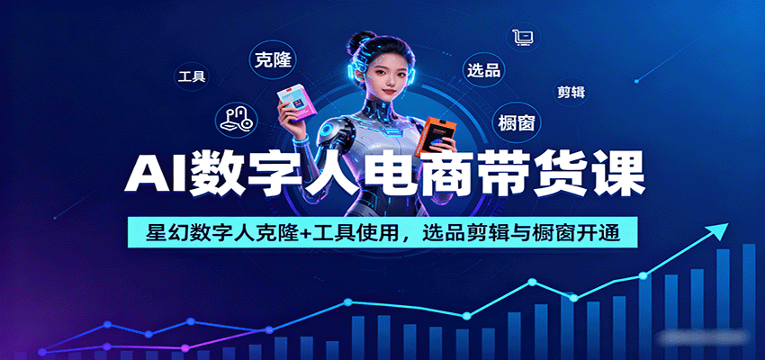 AI数字人电商带货课：星幻数字人克隆+工具使用，选品剪辑与橱窗开通-鼎铸网