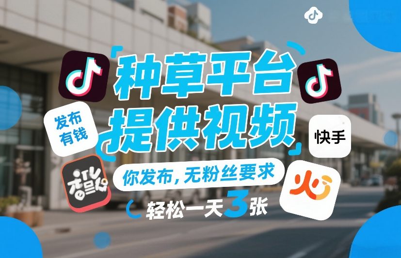 种草平台提供视频，你发布，无粉丝要求，发布就有钱，轻松一天3张+【揭秘】-鼎铸网