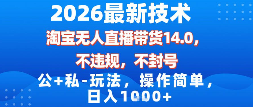 2026最新技术，淘宝无人直播带货14.0，不封号，不违规，公+私玩法，操作简单，日入1k【揭秘】-鼎铸网