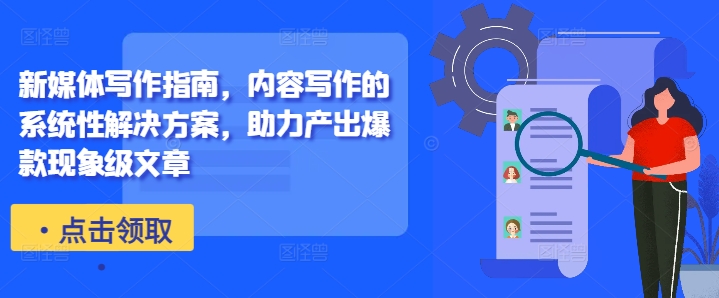 新媒体写作指南，内容写作的系统性解决方案，助力产出爆款现象级文章-鼎铸网