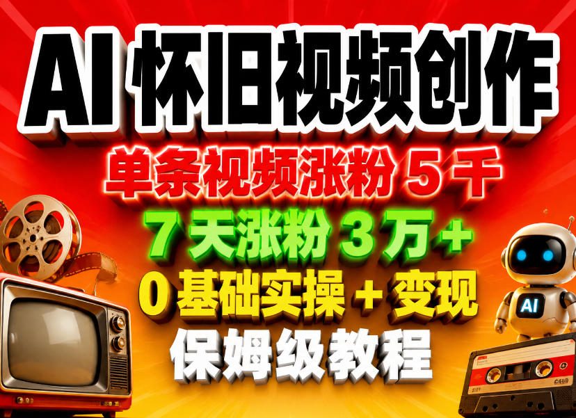 AI怀旧视频创作，单条视频涨粉5千，7天涨粉3W+，0基础实操+变现保姆级教程-鼎铸网