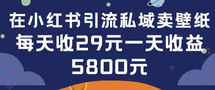 在小红书引流私域卖壁纸每张29元单日最高卖出200张(0-1搭建教程)【揭秘】-鼎铸网