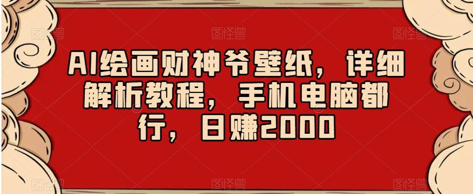 AI绘画财神爷壁纸，详细解析教程，手机电脑都行，日赚2000【揭秘】-鼎铸网