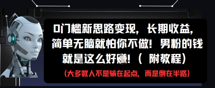0门槛新思路变现，长期收益，简单无脑就怕你不做，男粉的钱就是这么好挣(附教程)-鼎铸网