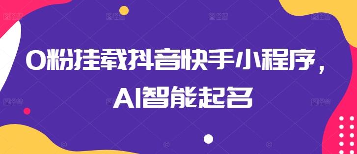 0粉挂载抖音快手小程序，AI智能起名-鼎铸网