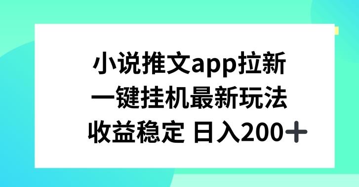 小说推文APP拉新，一键挂JI新玩法，收益稳定日入200+【揭秘】-鼎铸网
