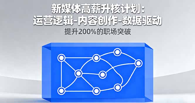新媒体高薪升核计划：运营逻辑-内容创作-数据驱动，提升200%的职场突破-鼎铸网