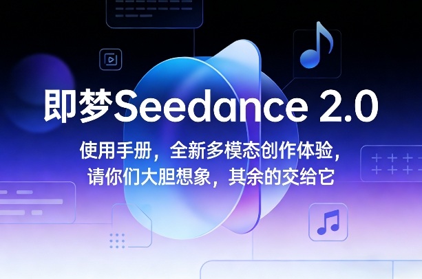 即梦Seedance 2.0使用手册，全新多模态创作体验，请你们大胆想象，其余的交给它-鼎铸网
