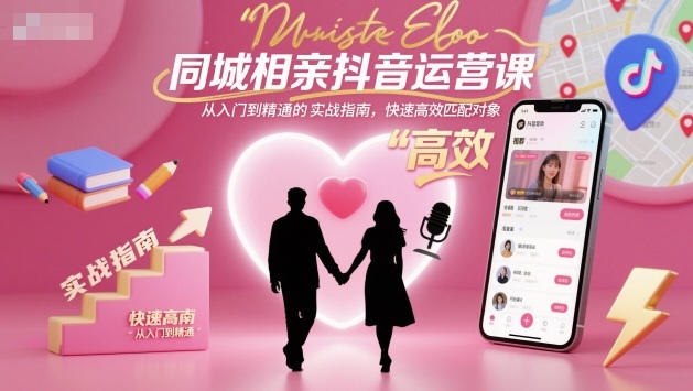 同城相亲抖音运营课，从入门到精通的实战指南，快速高效匹配对象-鼎铸网