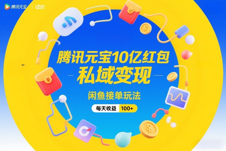 腾讯元宝10亿红包，私域变现，闲鱼接单玩法，每天收益100+-鼎铸网
