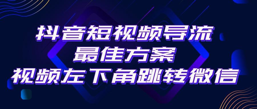 抖音短视频引流导流最佳方案，视频左下角跳转微信，外面500一单，利润200+-鼎铸网