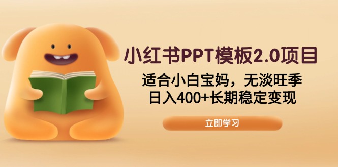 小红书PPT模板2.0项目，适合小白宝妈，无淡旺季，日入400+长期稳定变现-鼎铸网