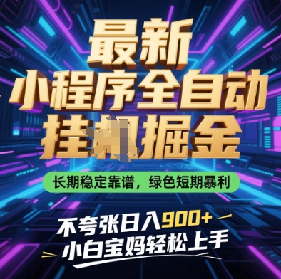 最新小程序全自动挂G掘金，长期稳定靠谱，绿色短期暴利不夸张日入9张，小白宝妈轻松上手【揭秘】-鼎铸网