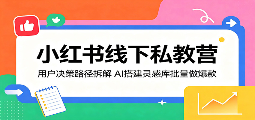 小红书线下私教营：用户决策路径拆解，AI搭建灵感库批量做爆款-鼎铸网
