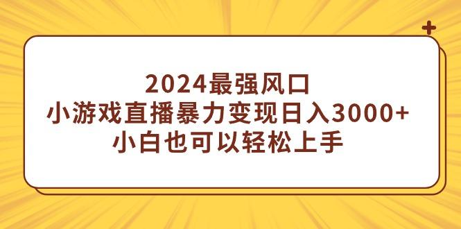 (9342期)2024最强风口，小游戏直播暴力变现日入3000+小白也可以轻松上手-鼎铸网