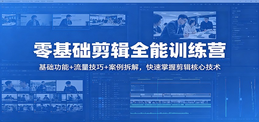 零基础剪辑全能训练营：基础功能+流量技巧+案例拆解，快速掌握剪辑核心技术-鼎铸网