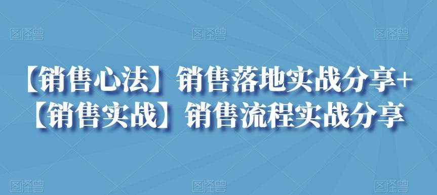 【销售心法】销售落地实战分享+【销售实战】销售流程实战分享-鼎铸网