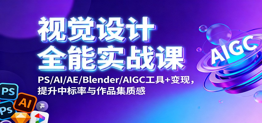 视觉设计全能实战课：PS/AI/AE/Blender/AIGC工具+变现，提升中标率与作品集质感-鼎铸网