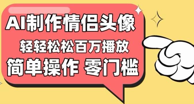 【零门槛高收益】情侣头像视频，播放量百万不是梦【揭秘】-鼎铸网