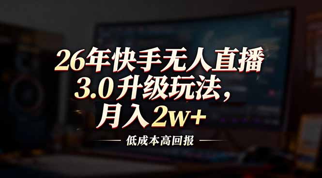 26年快手无人直播3.0升级玩法，低成本高回报，月入2w+-鼎铸网