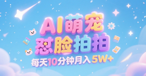 AI萌宠怼脸拍，萌宠赛道，精准高客单，每天十分钟，创作者分成，月入5W+-鼎铸网