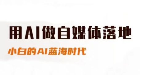 用AI做自媒体落地，适合新手快速入门与进阶，小白的AI蓝海时代-鼎铸网
