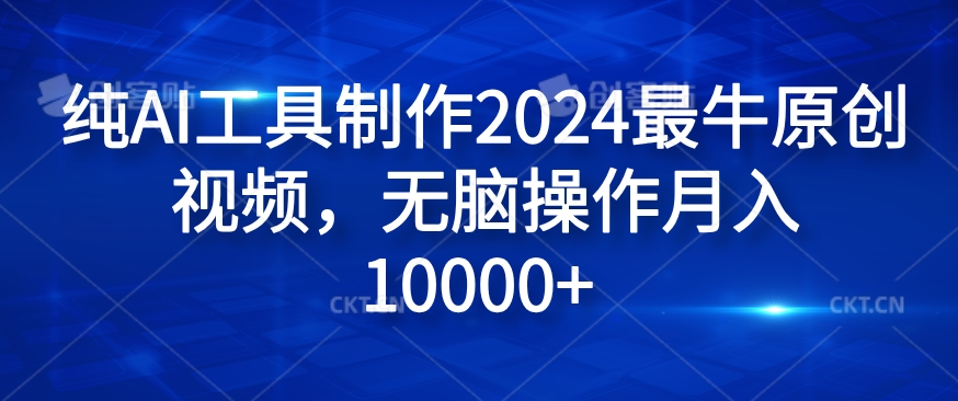 纯AI工具制作2024最牛原创视频，无脑操作月入1W+【揭秘】-鼎铸网