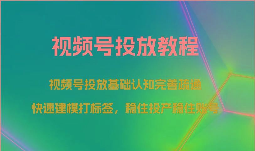 视频号投放教程-视频号投放基础认知完善疏通，快速建模打标签，稳住投产稳住账号-鼎铸网