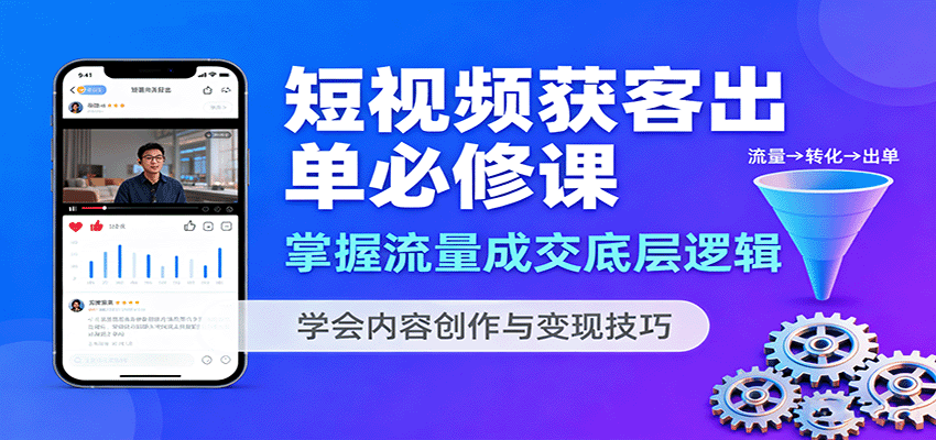 短视频获客出单必修课：掌握流量成交底层逻辑，学会内容创作与变现技巧-鼎铸网