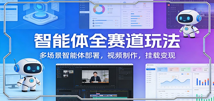 智能体全赛道玩法：多场景智能体部署，视频制作，挂载变现-鼎铸网